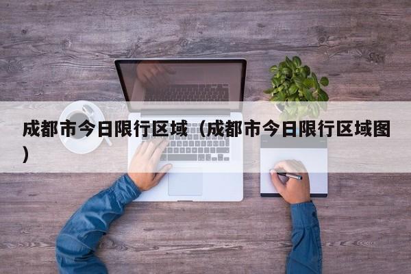 成都市今日限行区域（成都市今日限行区域图） 第1张
