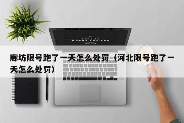 廊坊限号跑了一天怎么处罚（河北限号跑了一天怎么处罚） 第1张