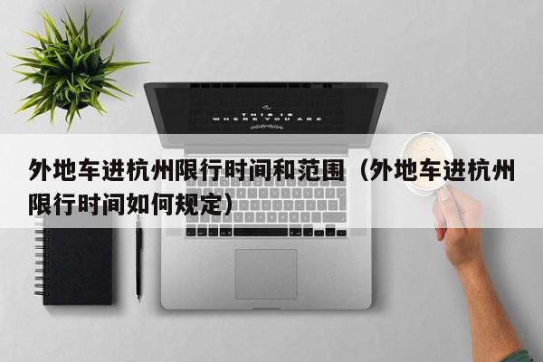 外地车进杭州限行时间和范围（外地车进杭州限行时间如何规定） 第1张