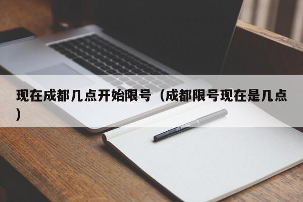 现在成都几点开始限号（成都限号现在是几点） 第1张