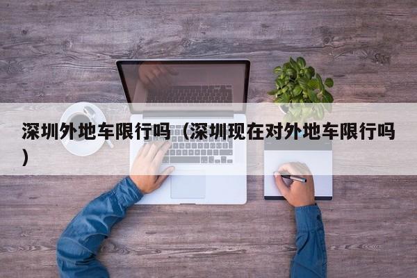 深圳外地车限行吗（深圳现在对外地车限行吗） 第1张