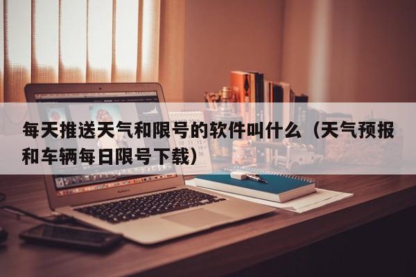 每天推送天气和限号的软件叫什么（天气预报和车辆每日限号下载） 第1张