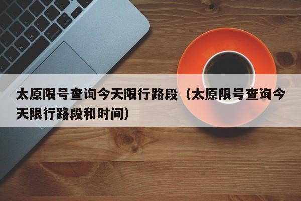 太原限号查询今天限行路段（太原限号查询今天限行路段和时间） 第1张