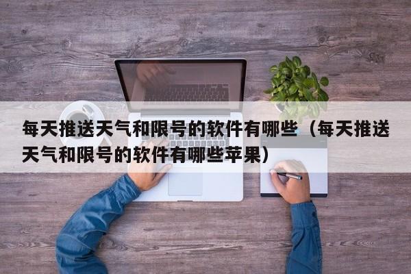 每天推送天气和限号的软件有哪些（每天推送天气和限号的软件有哪些苹果） 第1张