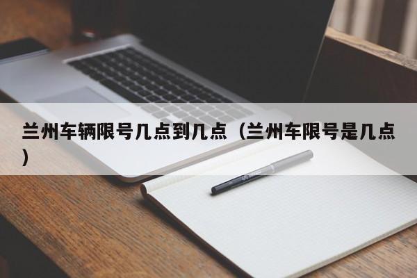 兰州车辆限号几点到几点（兰州车限号是几点） 第1张
