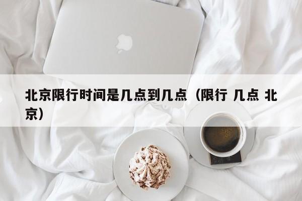 北京限行时间是几点到几点（限行 几点 北京） 第1张