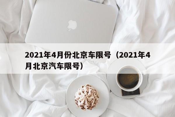 2021年4月份北京车限号（2021年4月北京汽车限号） 第1张