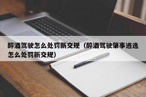 醉酒驾驶怎么处罚新交规（醉酒驾驶肇事逃逸怎么处罚新交规） 第1张