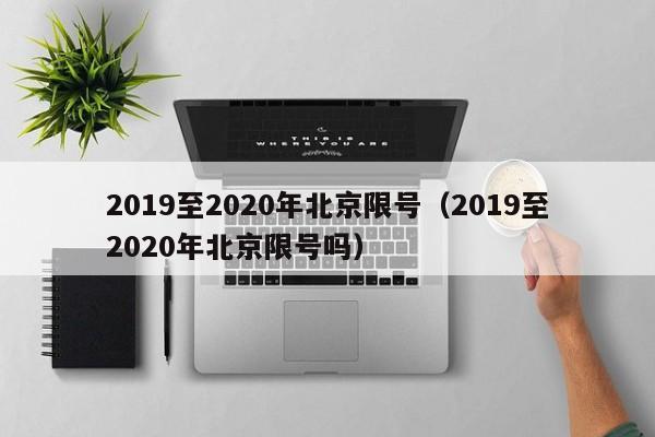 2019至2020年北京限号（2019至2020年北京限号吗） 第1张