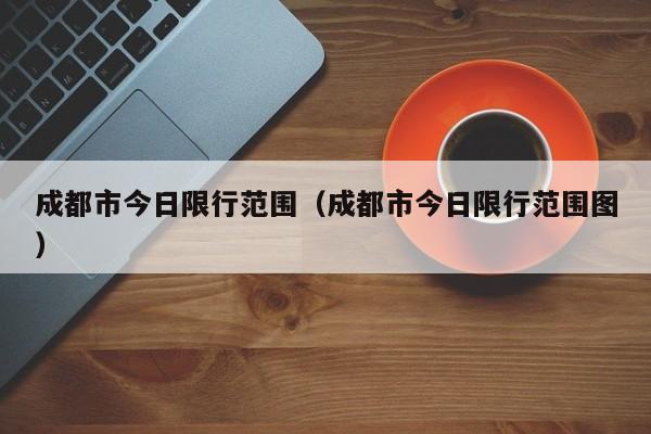 成都市今日限行范围（成都市今日限行范围图） 第1张