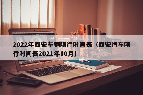 2022年西安车辆限行时间表（西安汽车限行时间表2021年10月） 第1张