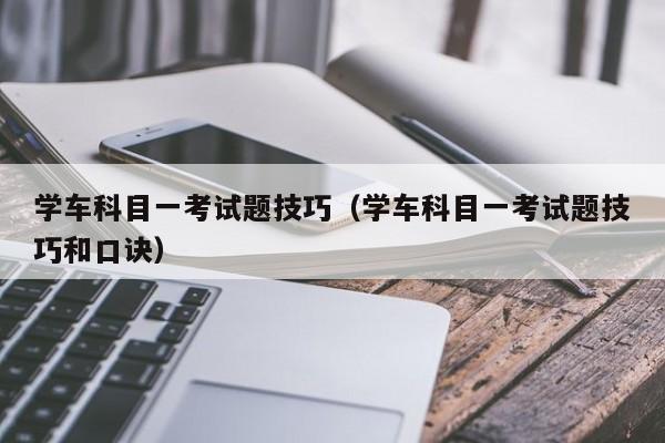 学车科目一考试题技巧（学车科目一考试题技巧和口诀） 第1张