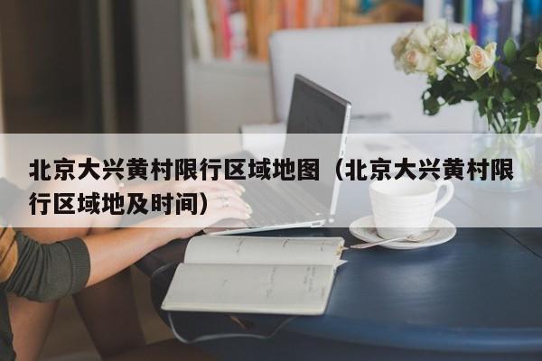 北京大兴黄村限行区域地图（北京大兴黄村限行区域地及时间） 第1张
