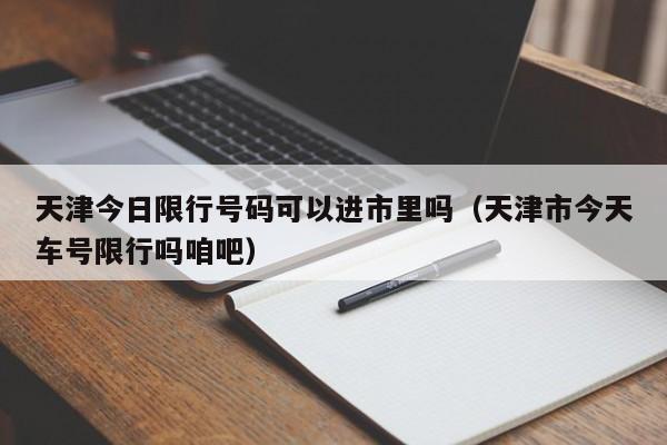 天津今日限行号码可以进市里吗（天津市今天车号限行吗咱吧） 第1张
