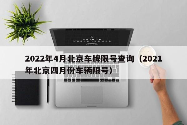 2022年4月北京车牌限号查询（2021年北京四月份车辆限号） 第1张
