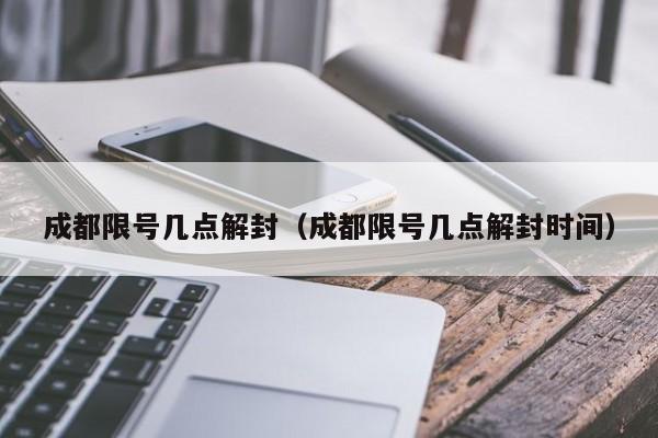 成都限号几点解封（成都限号几点解封时间） 第1张