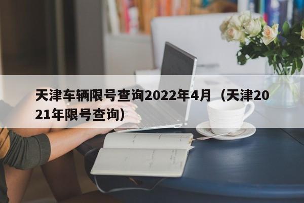 天津车辆限号查询2022年4月（天津2021年限号查询） 第1张