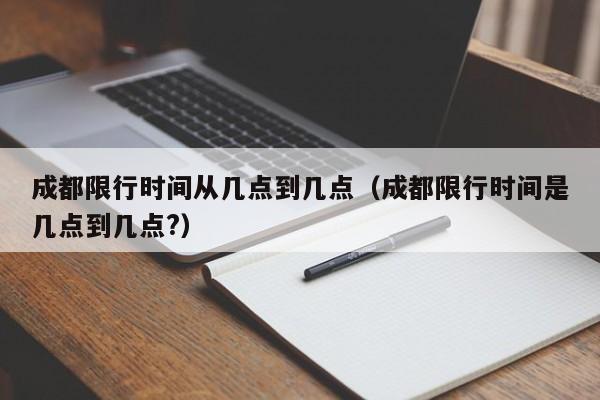 成都限行时间从几点到几点（成都限行时间是几点到几点?） 第1张