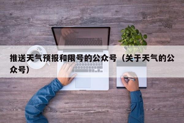 推送天气预报和限号的公众号（关于天气的公众号） 第1张