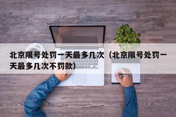 北京限号处罚一天最多几次（北京限号处罚一天最多几次不罚款） 第1张