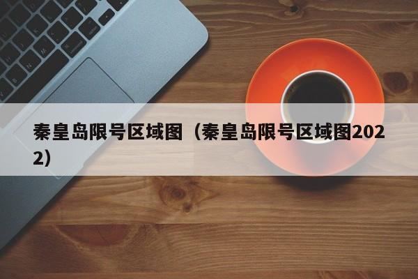 秦皇岛限号区域图（秦皇岛限号区域图2022） 第1张