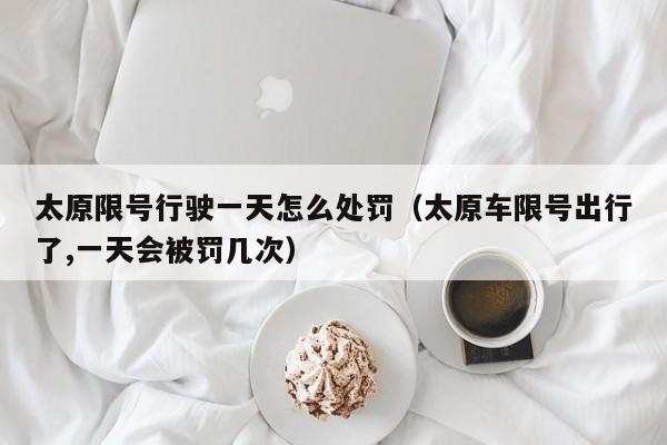 太原限号行驶一天怎么处罚（太原车限号出行了,一天会被罚几次） 第1张