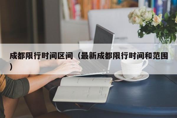 成都限行时间区间（最新成都限行时间和范围） 第1张