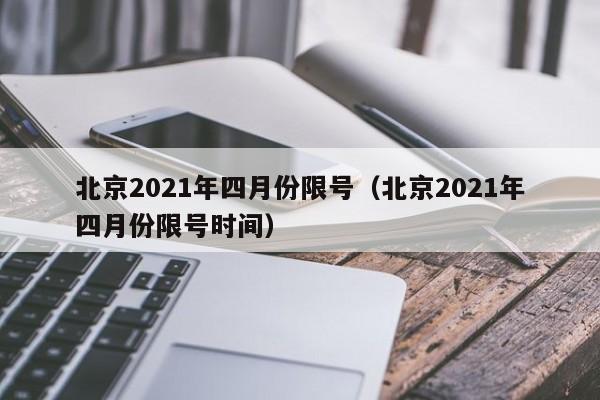 北京2021年四月份限号（北京2021年四月份限号时间） 第1张