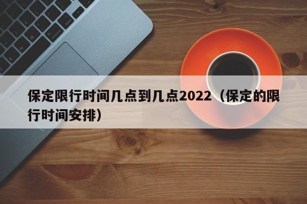 保定限行时间几点到几点2022（保定的限行时间安排） 第1张
