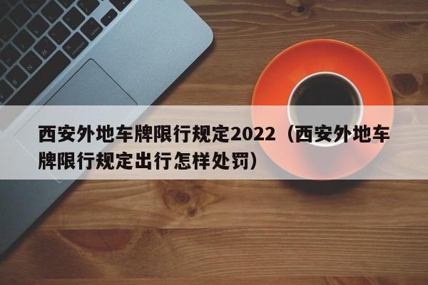 西安外地车牌限行规定2022（西安外地车牌限行规定出行怎样处罚） 第1张