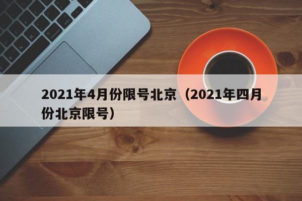 2021年4月份限号北京（2021年四月份北京限号） 第1张