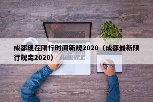 成都现在限行时间新规2020（成都最新限行规定2020） 第1张