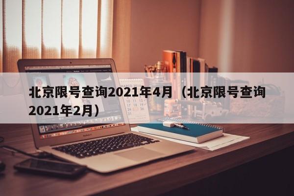 北京限号查询2021年4月（北京限号查询2021年2月） 第1张