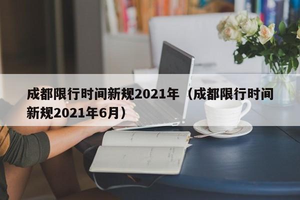 成都限行时间新规2021年（成都限行时间新规2021年6月） 第1张