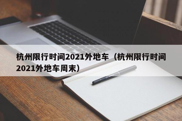 杭州限行时间2021外地车（杭州限行时间2021外地车周末） 第1张