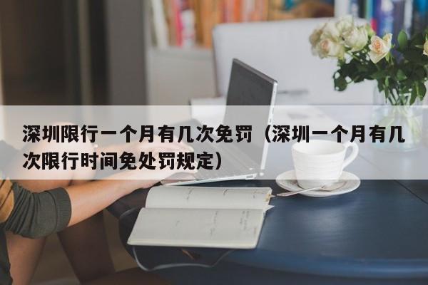 深圳限行一个月有几次免罚（深圳一个月有几次限行时间免处罚规定） 第1张
