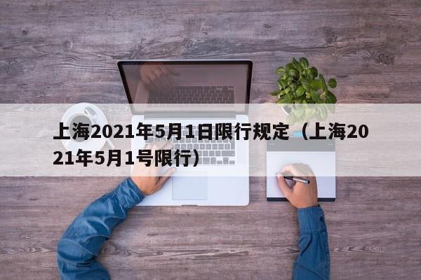 上海2021年5月1日限行规定（上海2021年5月1号限行） 第1张