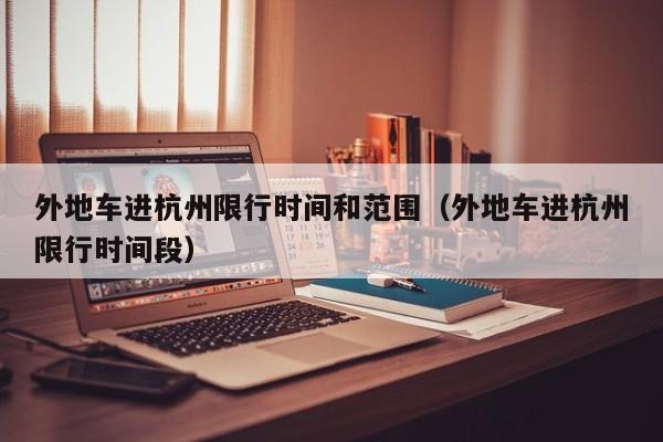 外地车进杭州限行时间和范围（外地车进杭州限行时间段） 第1张