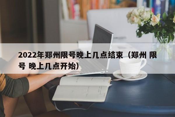 2022年郑州限号晚上几点结束（郑州 限号 晚上几点开始） 第1张