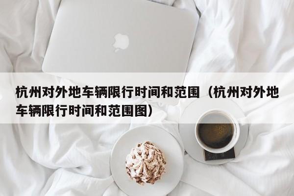 杭州对外地车辆限行时间和范围（杭州对外地车辆限行时间和范围图） 第1张