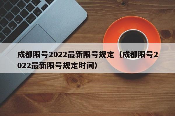 成都限号2022最新限号规定（成都限号2022最新限号规定时间） 第1张