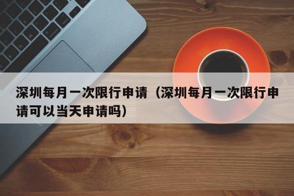 深圳每月一次限行申请（深圳每月一次限行申请可以当天申请吗） 第1张