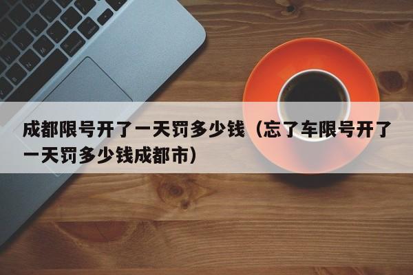成都限号开了一天罚多少钱（忘了车限号开了一天罚多少钱成都市） 第1张