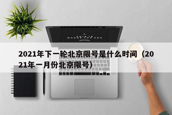 2021年下一轮北京限号是什么时间（2021年一月份北京限号） 第1张