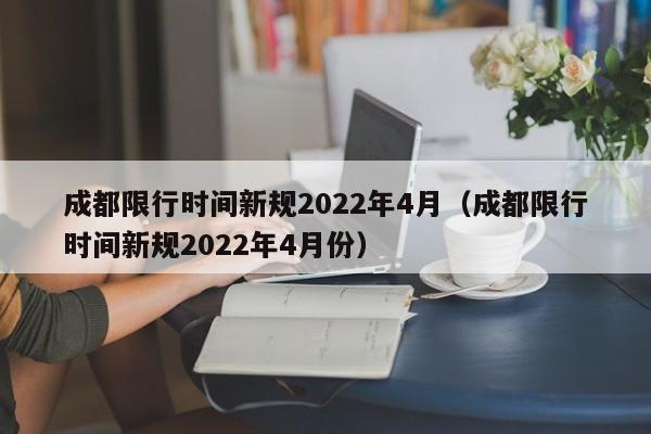 成都限行时间新规2022年4月（成都限行时间新规2022年4月份） 第1张