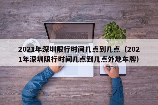 2021年深圳限行时间几点到几点（2021年深圳限行时间几点到几点外地车牌） 第1张
