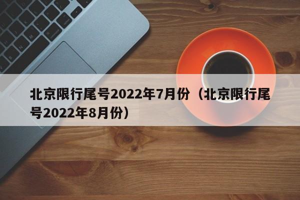 北京限行尾号2022年7月份（北京限行尾号2022年8月份） 第1张
