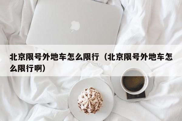 北京限号外地车怎么限行（北京限号外地车怎么限行啊） 第1张