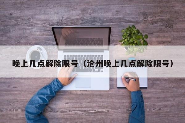 晚上几点解除限号（沧州晚上几点解除限号） 第1张