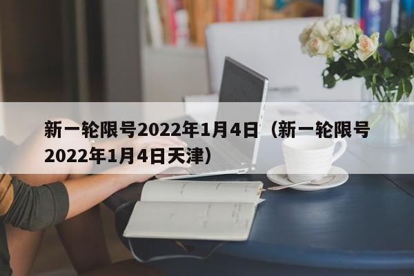 新一轮限号2022年1月4日（新一轮限号2022年1月4日天津） 第1张